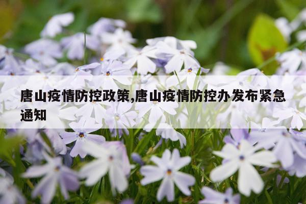 唐山疫情防控政策,唐山疫情防控办发布紧急通知