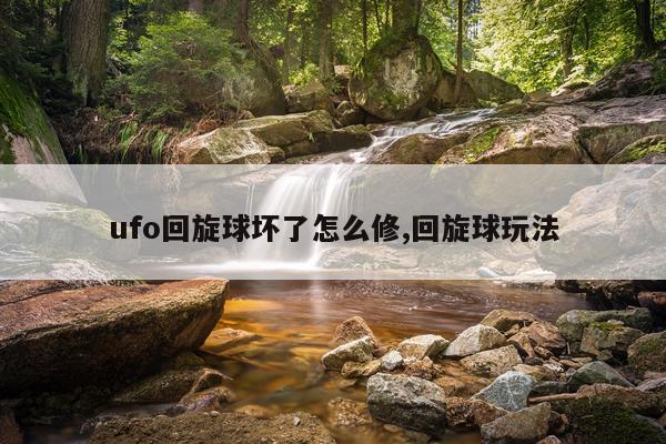 ufo回旋球坏了怎么修,回旋球玩法