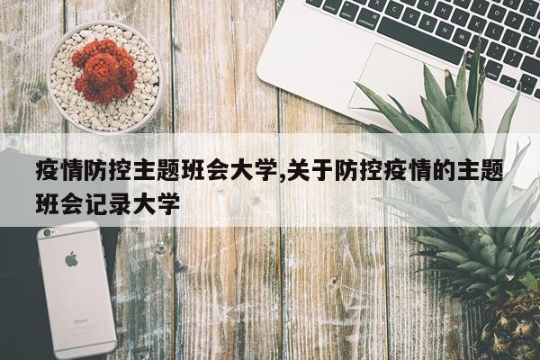 疫情防控主题班会大学,关于防控疫情的主题班会记录大学