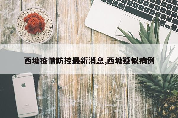 西塘疫情防控最新消息,西塘疑似病例