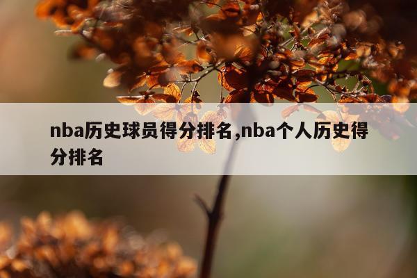 nba历史球员得分排名,nba个人历史得分排名