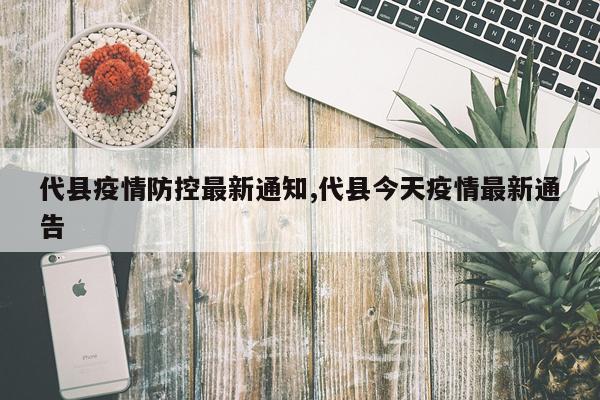代县疫情防控最新通知,代县今天疫情最新通告