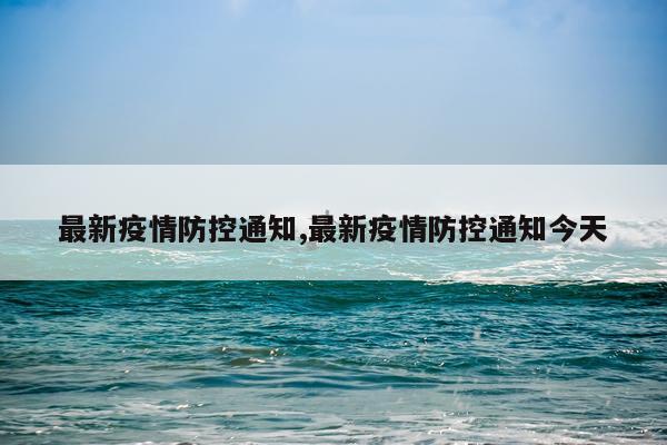 最新疫情防控通知,最新疫情防控通知今天