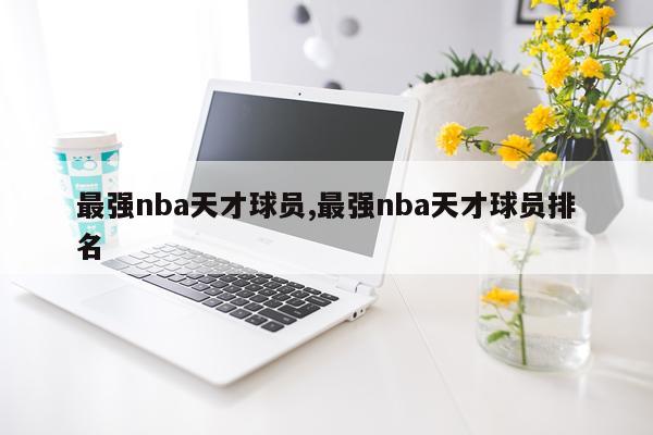 最强nba天才球员,最强nba天才球员排名