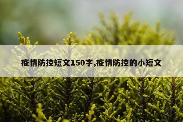 疫情防控短文150字,疫情防控的小短文