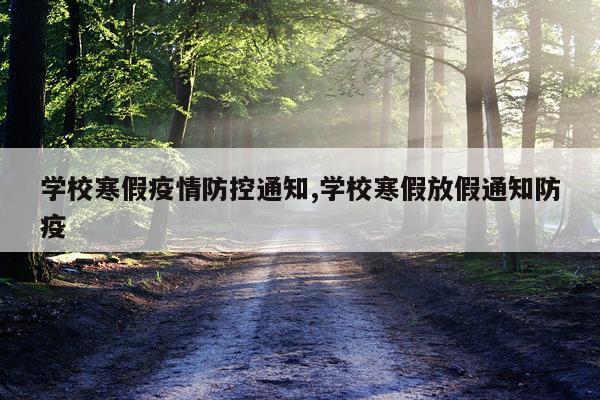 学校寒假疫情防控通知,学校寒假放假通知防疫