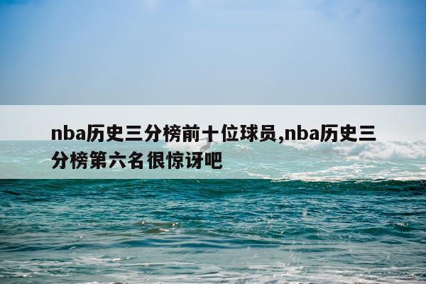 nba历史三分榜前十位球员,nba历史三分榜第六名很惊讶吧