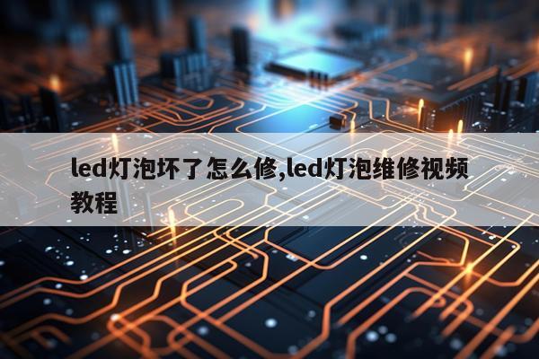 led灯泡坏了怎么修,led灯泡维修视频教程