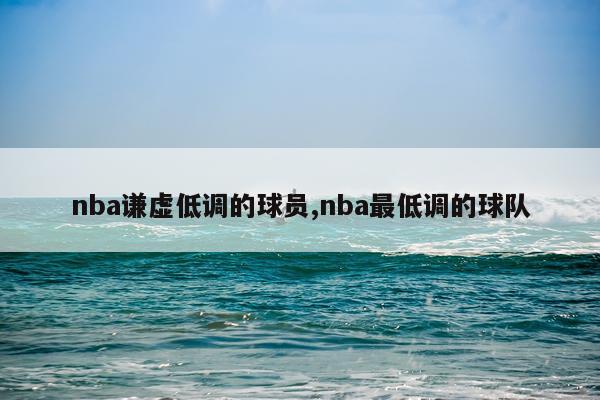 nba谦虚低调的球员,nba最低调的球队