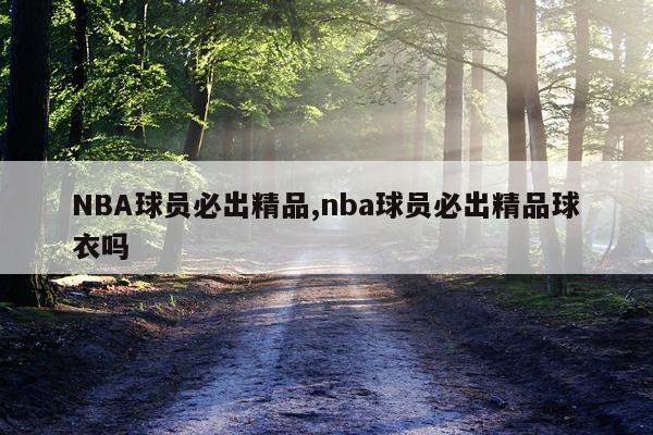 NBA球员必出精品,nba球员必出精品球衣吗