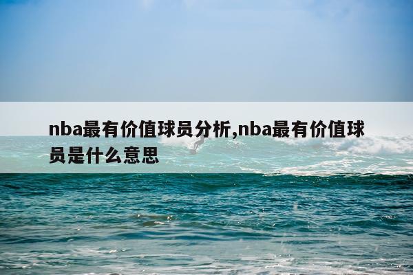 nba最有价值球员分析,nba最有价值球员是什么意思
