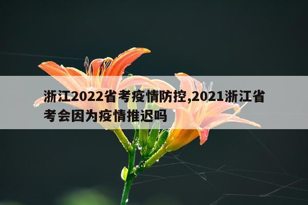 浙江2022省考疫情防控,2021浙江省考会因为疫情推迟吗