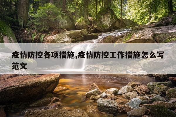 疫情防控各项措施,疫情防控工作措施怎么写范文