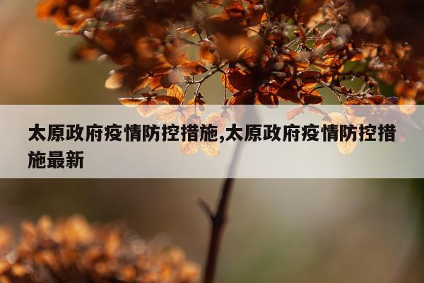太原政府疫情防控措施,太原政府疫情防控措施最新