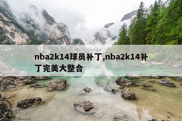 nba2k14球员补丁,nba2k14补丁完美大整合