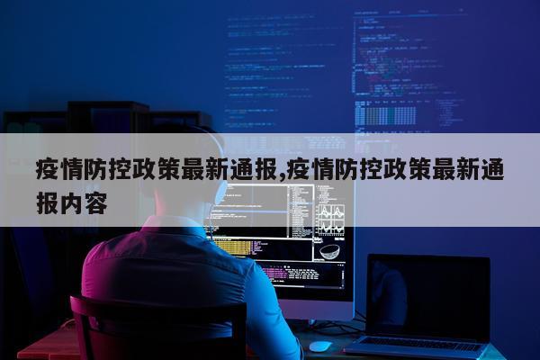 疫情防控政策最新通报,疫情防控政策最新通报内容