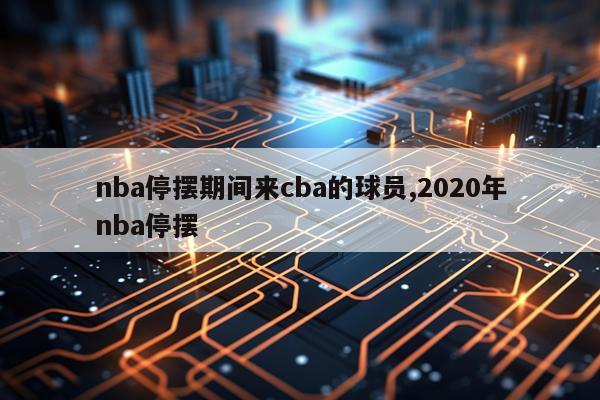 nba停摆期间来cba的球员,2020年nba停摆