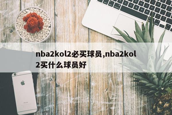 nba2kol2必买球员,nba2kol2买什么球员好