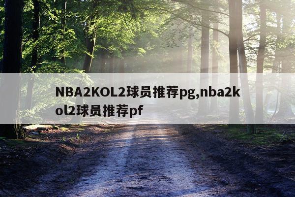 NBA2KOL2球员推荐pg,nba2kol2球员推荐pf