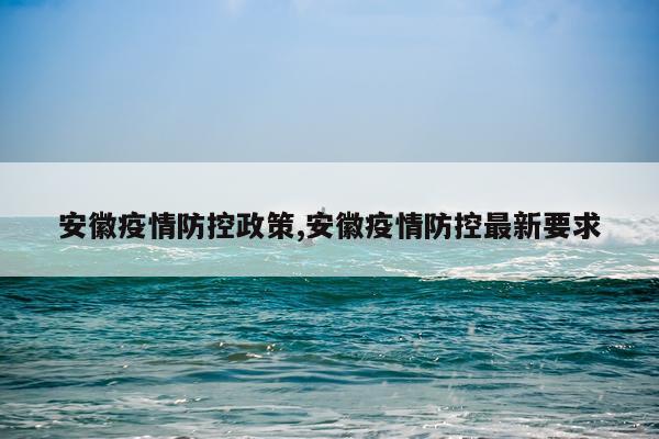 安徽疫情防控政策,安徽疫情防控最新要求