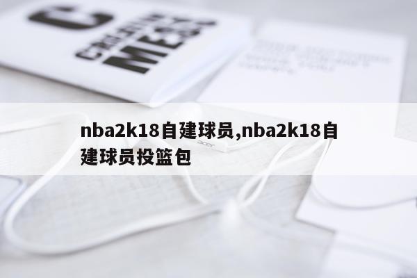 nba2k18自建球员,nba2k18自建球员投篮包