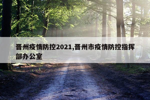 晋州疫情防控2021,晋州市疫情防控指挥部办公室