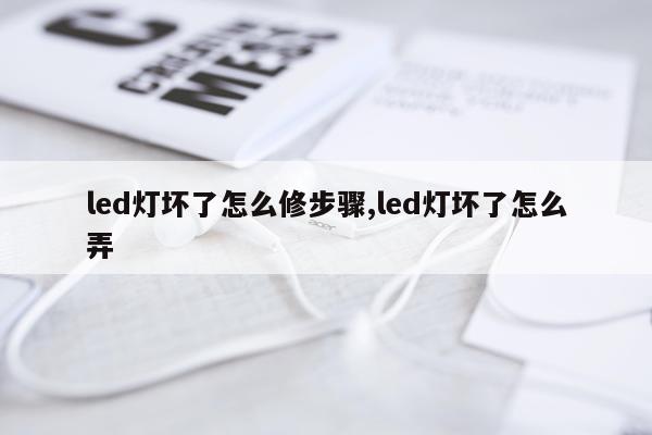 led灯坏了怎么修步骤,led灯坏了怎么弄