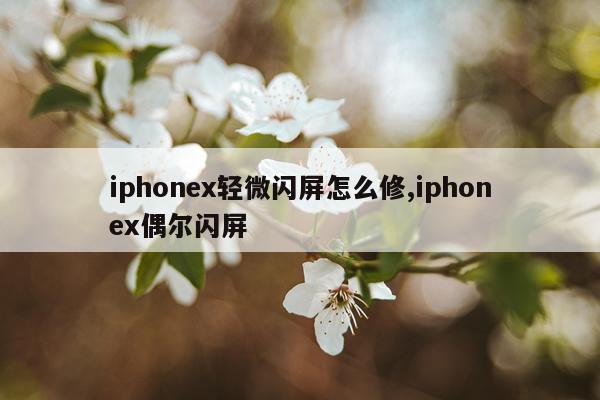 iphonex轻微闪屏怎么修,iphonex偶尔闪屏