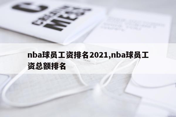 nba球员工资排名2021,nba球员工资总额排名