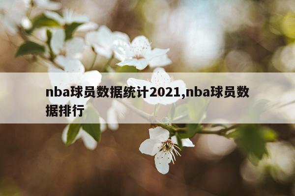 nba球员数据统计2021,nba球员数据排行