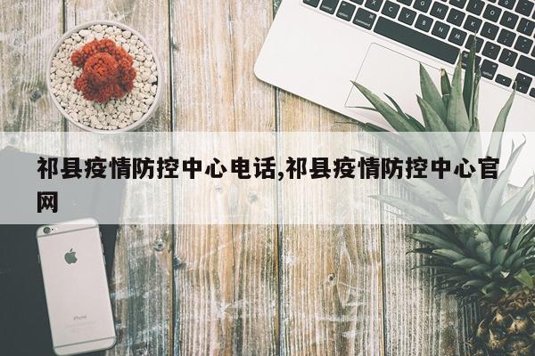 祁县疫情防控中心电话,祁县疫情防控中心官网