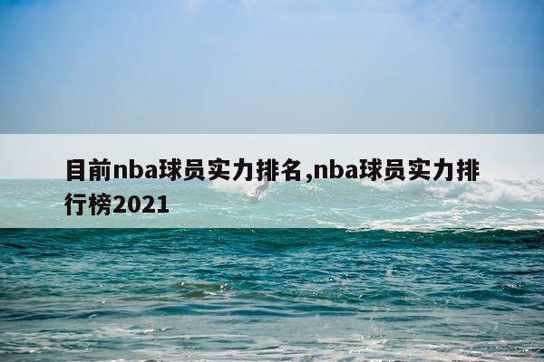 目前nba球员实力排名,nba球员实力排行榜2021