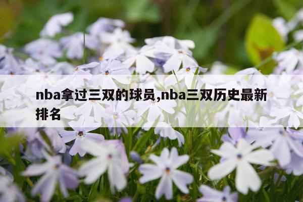 nba拿过三双的球员,nba三双历史最新排名