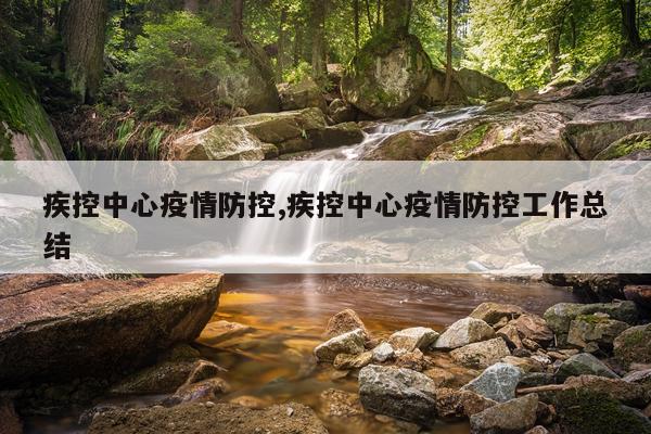 疾控中心疫情防控,疾控中心疫情防控工作总结