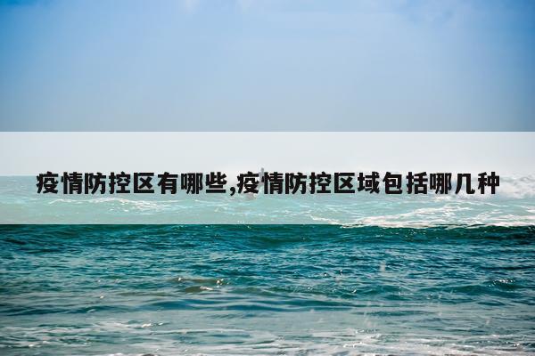 疫情防控区有哪些,疫情防控区域包括哪几种