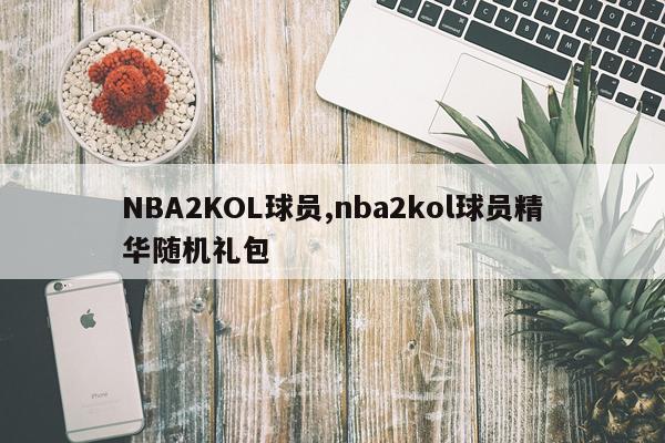 NBA2KOL球员,nba2kol球员精华随机礼包