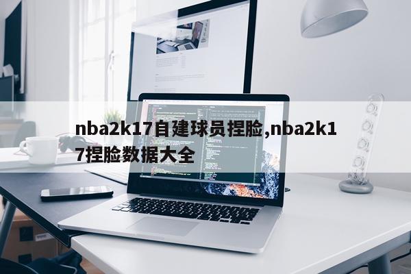 nba2k17自建球员捏脸,nba2k17捏脸数据大全