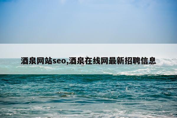 酒泉网站seo,酒泉在线网最新招聘信息