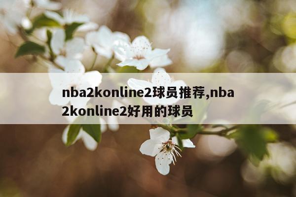 nba2konline2球员推荐,nba2konline2好用的球员