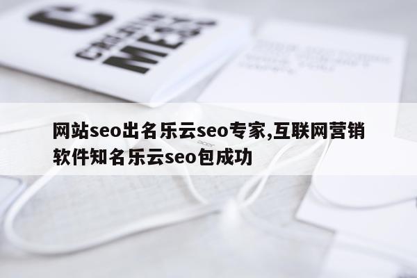 网站seo出名乐云seo专家,互联网营销软件知名乐云seo包成功
