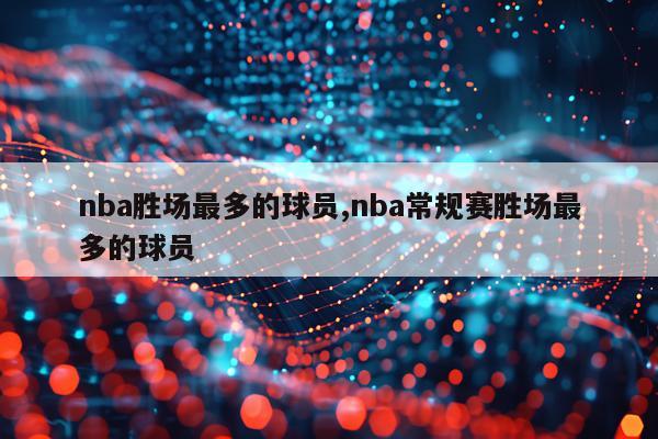 nba胜场最多的球员,nba常规赛胜场最多的球员