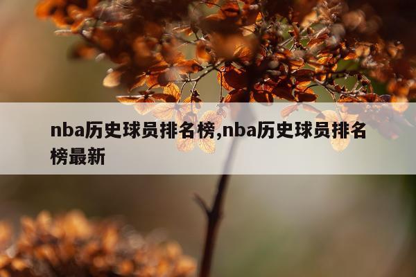 nba历史球员排名榜,nba历史球员排名榜最新