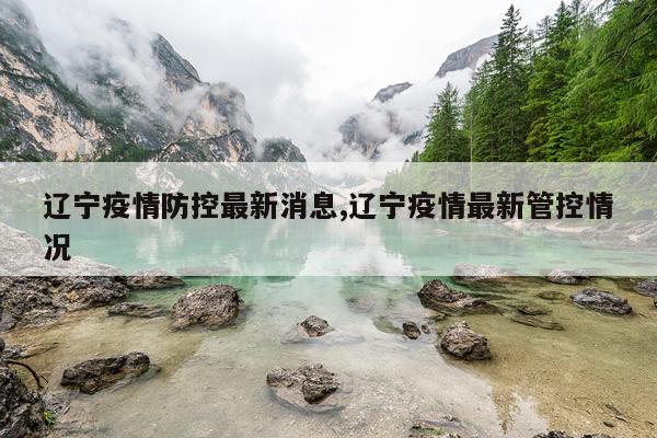 辽宁疫情防控最新消息,辽宁疫情最新管控情况