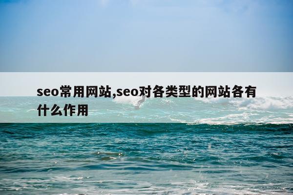 seo常用网站,seo对各类型的网站各有什么作用