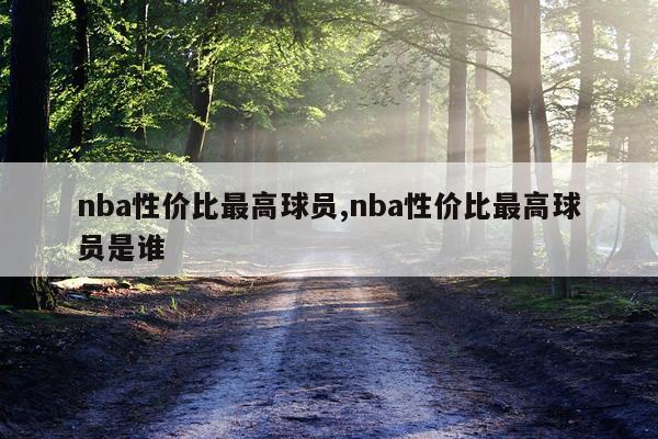 nba性价比最高球员,nba性价比最高球员是谁