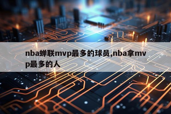 nba蝉联mvp最多的球员,nba拿mvp最多的人