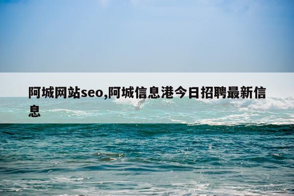 阿城网站seo,阿城信息港今日招聘最新信息
