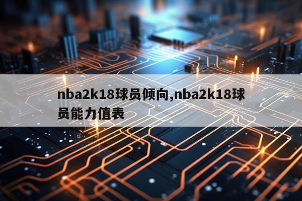 nba2k18球员倾向,nba2k18球员能力值表