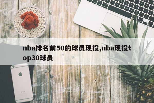 nba排名前50的球员现役,nba现役top30球员