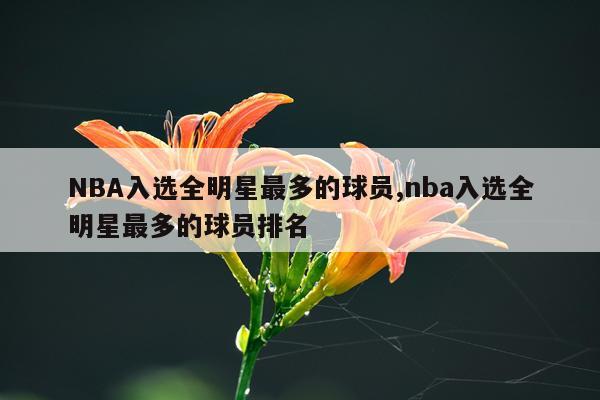 NBA入选全明星最多的球员,nba入选全明星最多的球员排名
